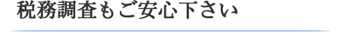 税務調査もご安心下さい